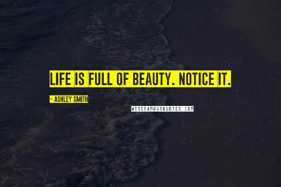 Ashley Smith Quotes: Life is full of beauty. Notice it.