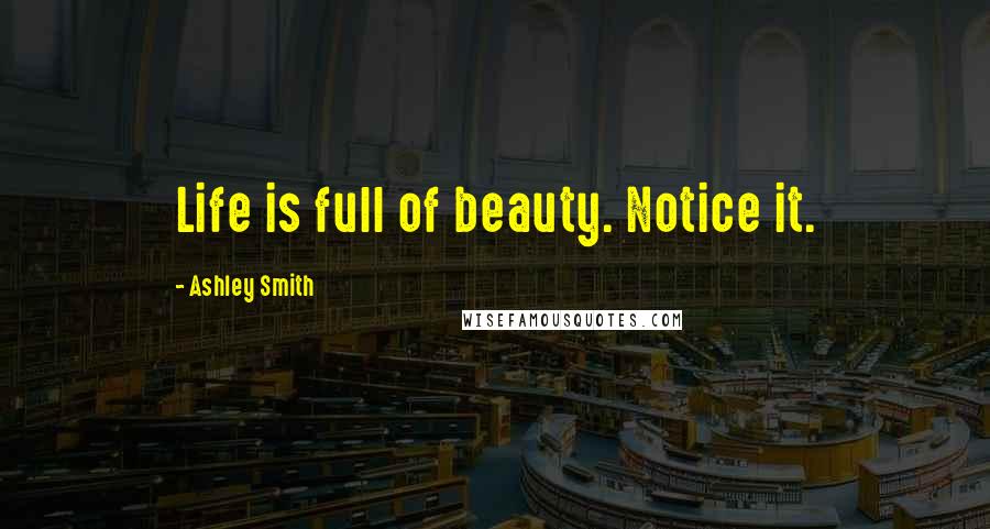 Ashley Smith Quotes: Life is full of beauty. Notice it.