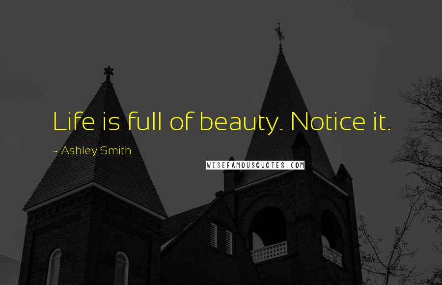 Ashley Smith Quotes: Life is full of beauty. Notice it.