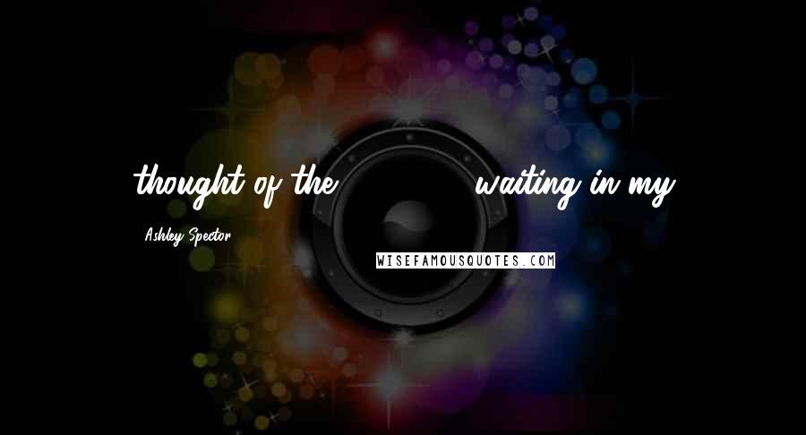 Ashley Spector Quotes: thought of the $300,000 waiting in my