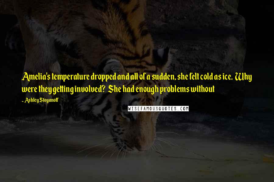 Ashley Stoyanoff Quotes: Amelia's temperature dropped and all of a sudden, she felt cold as ice.  Why were they getting involved?  She had enough problems without