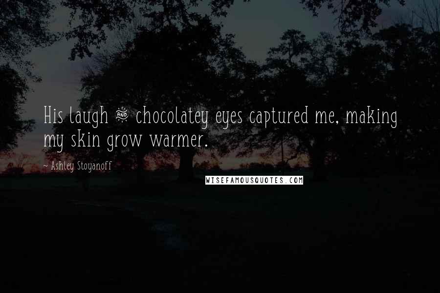 Ashley Stoyanoff Quotes: His laugh & chocolatey eyes captured me, making my skin grow warmer.