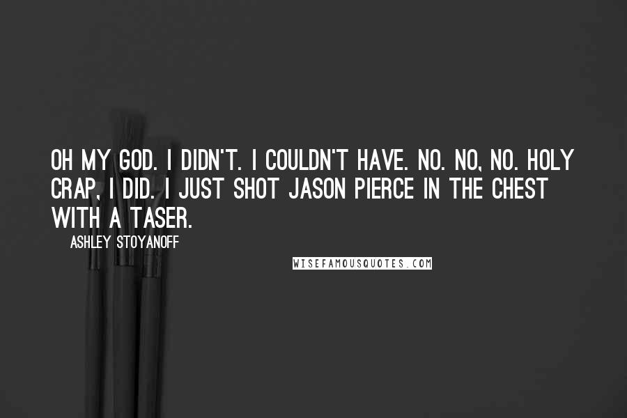 Ashley Stoyanoff Quotes: Oh my God. I didn't. I couldn't have. No. no, no. Holy Crap, I did. I just shot Jason Pierce in the chest with a taser.