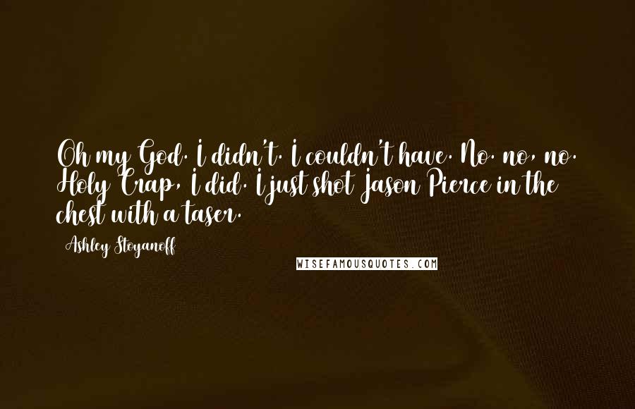 Ashley Stoyanoff Quotes: Oh my God. I didn't. I couldn't have. No. no, no. Holy Crap, I did. I just shot Jason Pierce in the chest with a taser.