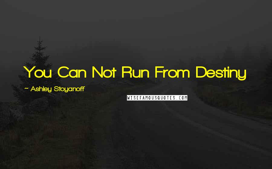 Ashley Stoyanoff Quotes: You Can Not Run From Destiny