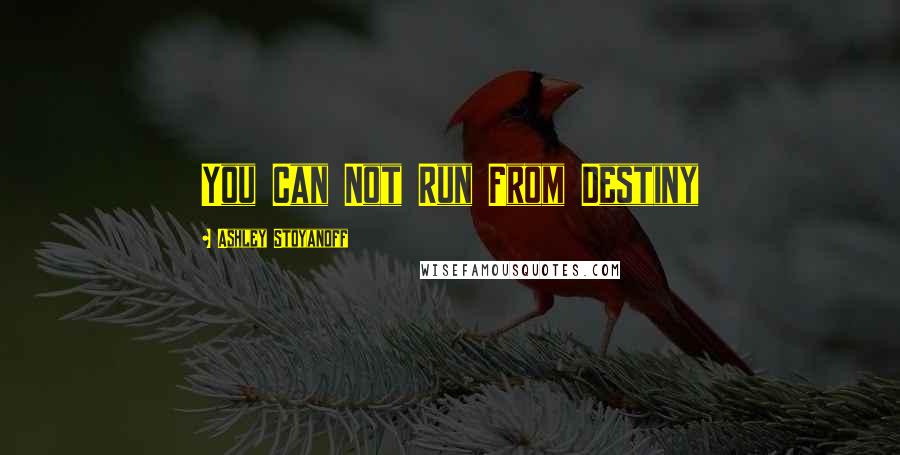 Ashley Stoyanoff Quotes: You Can Not Run From Destiny