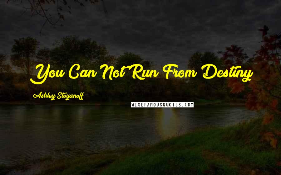 Ashley Stoyanoff Quotes: You Can Not Run From Destiny