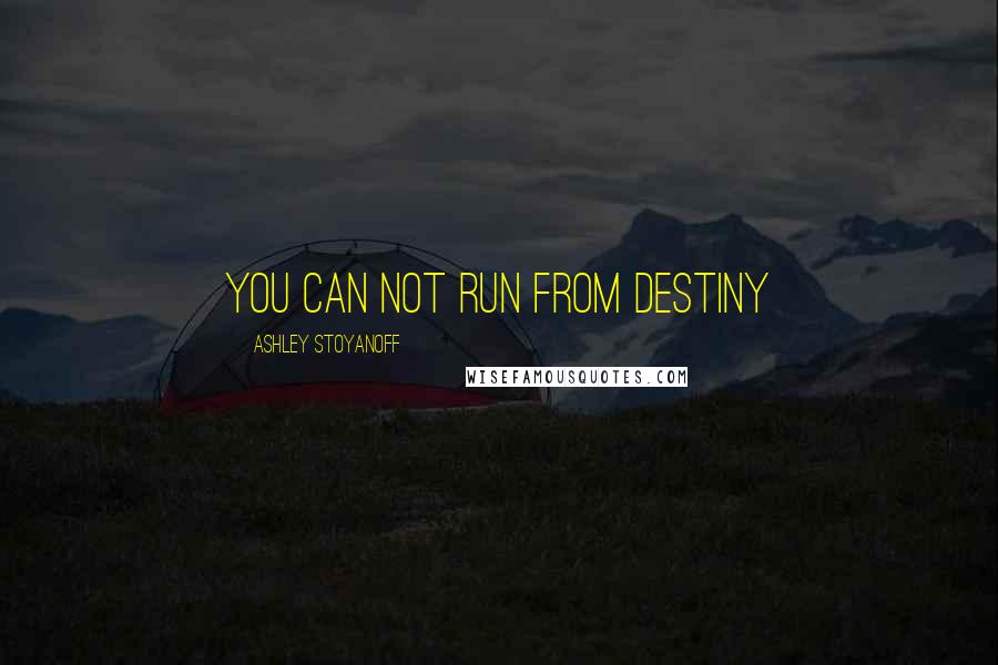 Ashley Stoyanoff Quotes: You Can Not Run From Destiny