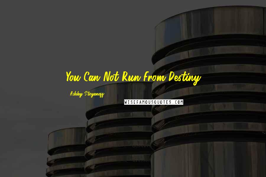 Ashley Stoyanoff Quotes: You Can Not Run From Destiny
