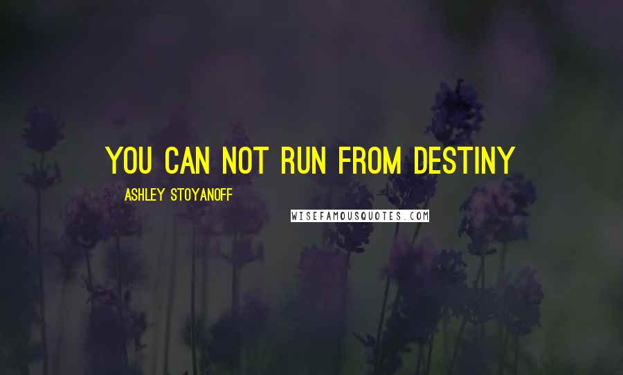 Ashley Stoyanoff Quotes: You Can Not Run From Destiny