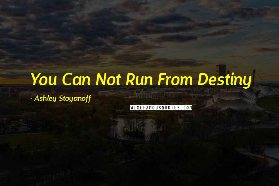 Ashley Stoyanoff Quotes: You Can Not Run From Destiny