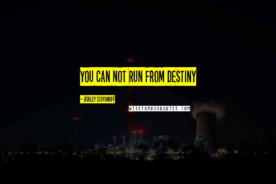 Ashley Stoyanoff Quotes: You Can Not Run From Destiny