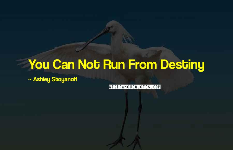 Ashley Stoyanoff Quotes: You Can Not Run From Destiny