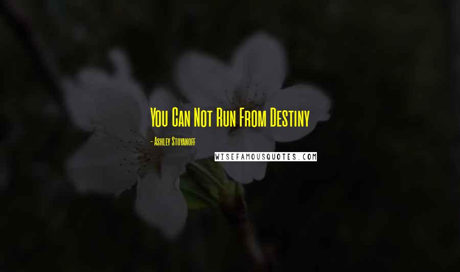 Ashley Stoyanoff Quotes: You Can Not Run From Destiny