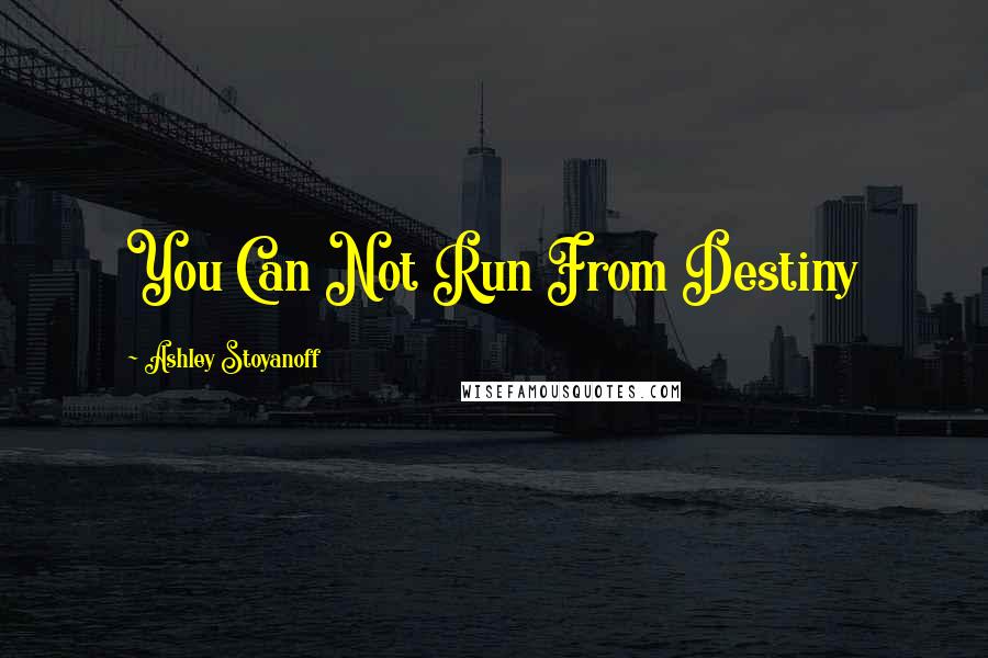Ashley Stoyanoff Quotes: You Can Not Run From Destiny