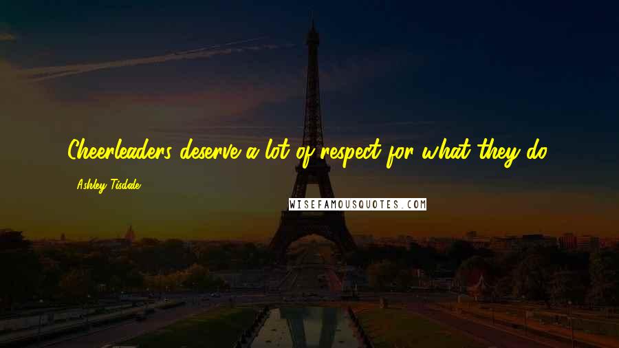 Ashley Tisdale Quotes: Cheerleaders deserve a lot of respect for what they do.