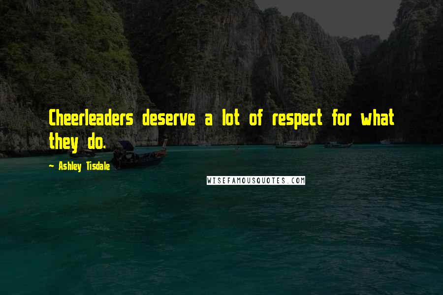 Ashley Tisdale Quotes: Cheerleaders deserve a lot of respect for what they do.