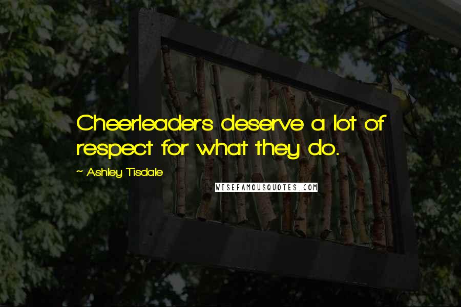 Ashley Tisdale Quotes: Cheerleaders deserve a lot of respect for what they do.