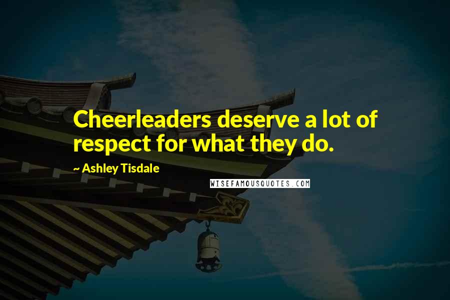 Ashley Tisdale Quotes: Cheerleaders deserve a lot of respect for what they do.