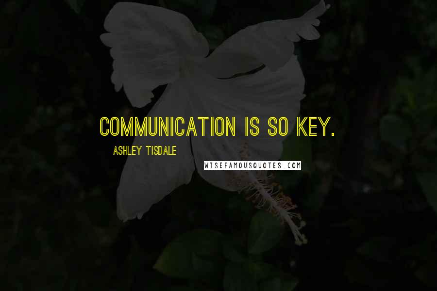 Ashley Tisdale Quotes: Communication is so key.