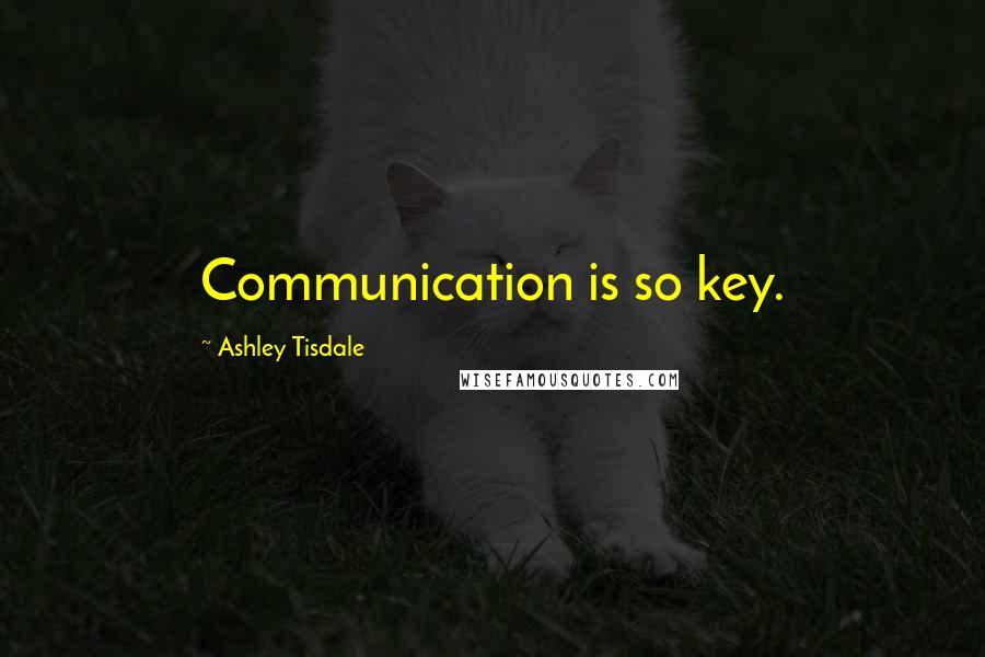 Ashley Tisdale Quotes: Communication is so key.