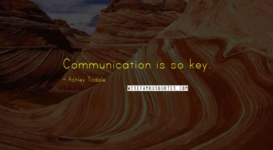 Ashley Tisdale Quotes: Communication is so key.