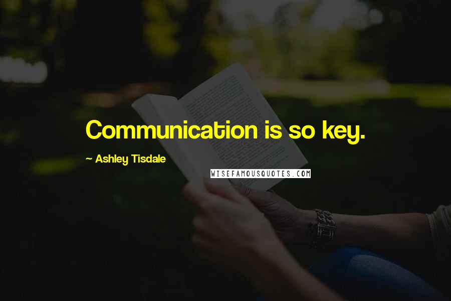Ashley Tisdale Quotes: Communication is so key.