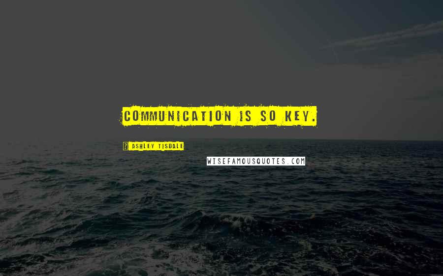 Ashley Tisdale Quotes: Communication is so key.