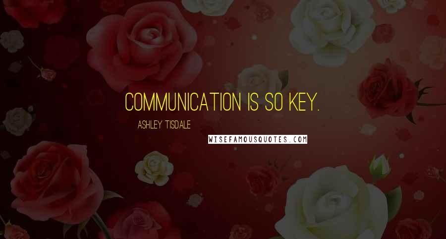 Ashley Tisdale Quotes: Communication is so key.