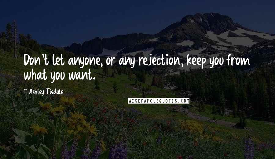 Ashley Tisdale Quotes: Don't let anyone, or any rejection, keep you from what you want.
