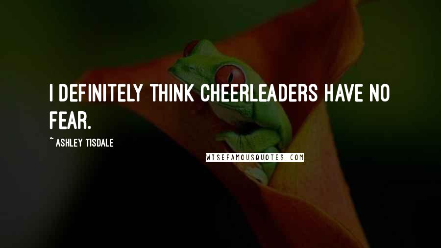 Ashley Tisdale Quotes: I definitely think cheerleaders have no fear.