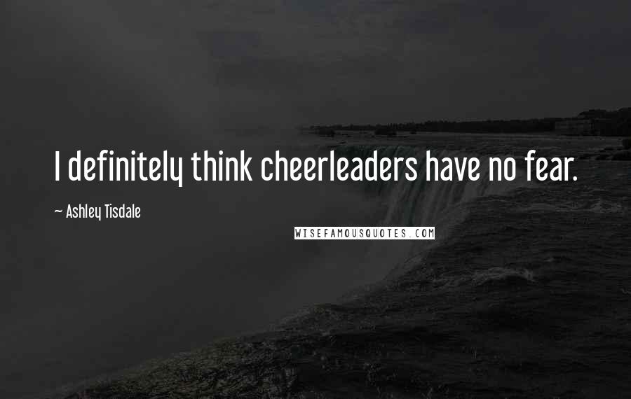 Ashley Tisdale Quotes: I definitely think cheerleaders have no fear.