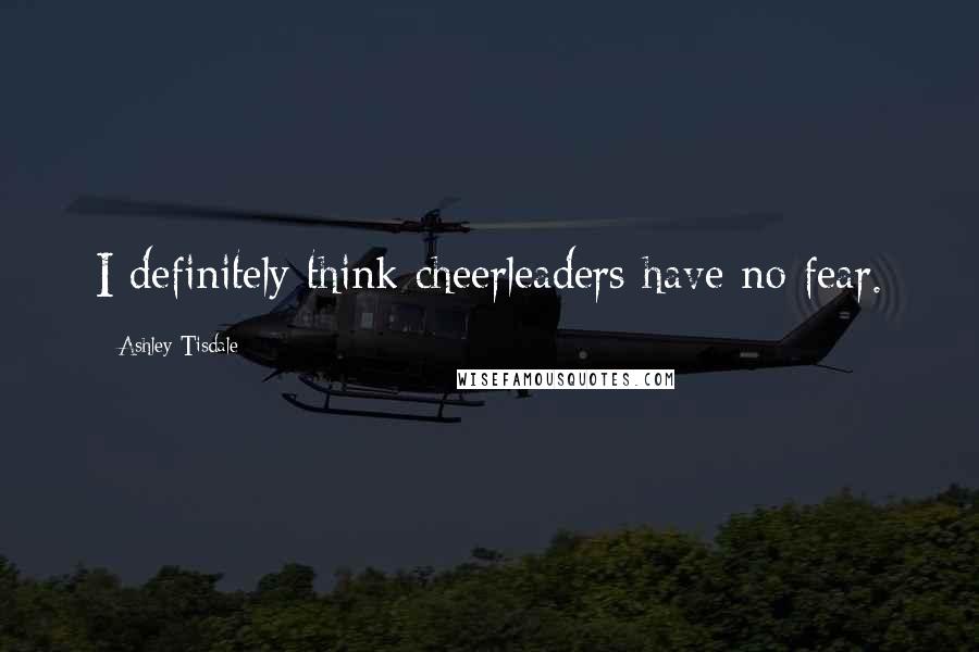Ashley Tisdale Quotes: I definitely think cheerleaders have no fear.