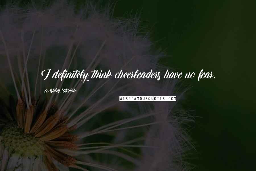 Ashley Tisdale Quotes: I definitely think cheerleaders have no fear.