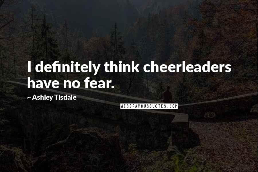 Ashley Tisdale Quotes: I definitely think cheerleaders have no fear.