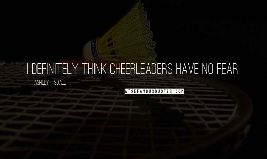 Ashley Tisdale Quotes: I definitely think cheerleaders have no fear.