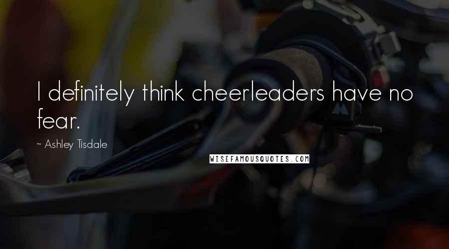 Ashley Tisdale Quotes: I definitely think cheerleaders have no fear.