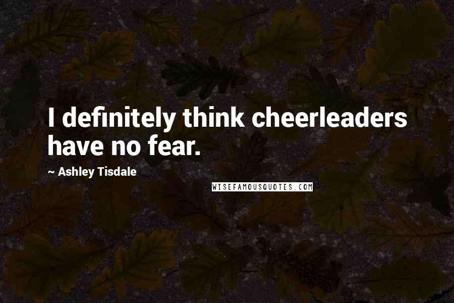 Ashley Tisdale Quotes: I definitely think cheerleaders have no fear.