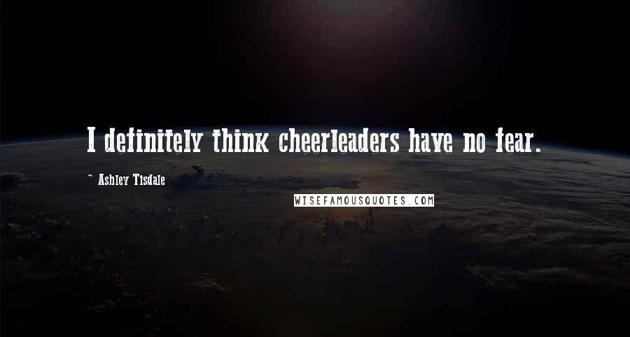 Ashley Tisdale Quotes: I definitely think cheerleaders have no fear.