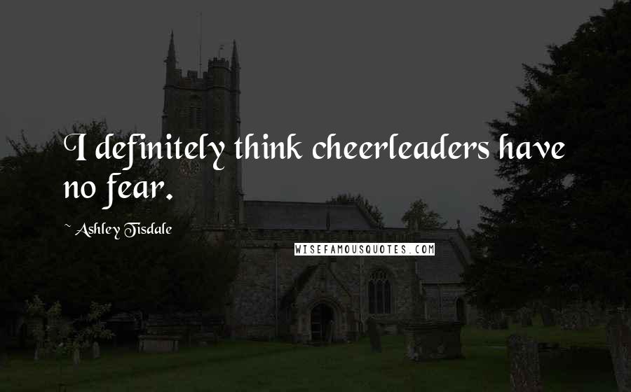 Ashley Tisdale Quotes: I definitely think cheerleaders have no fear.