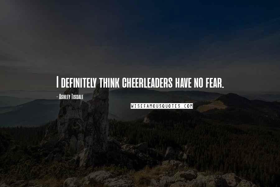 Ashley Tisdale Quotes: I definitely think cheerleaders have no fear.