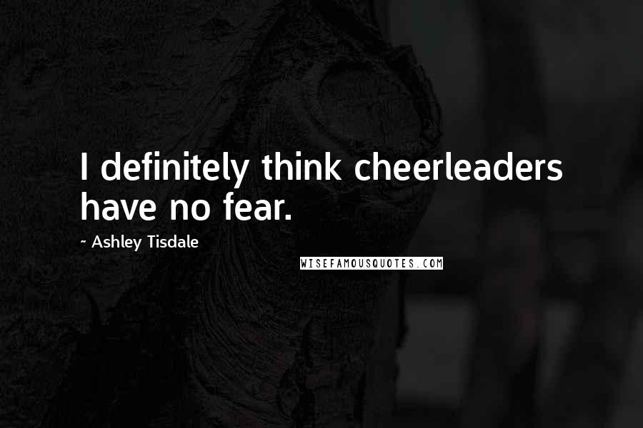 Ashley Tisdale Quotes: I definitely think cheerleaders have no fear.