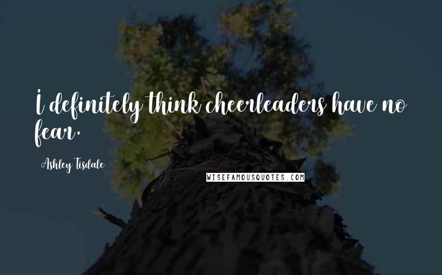 Ashley Tisdale Quotes: I definitely think cheerleaders have no fear.