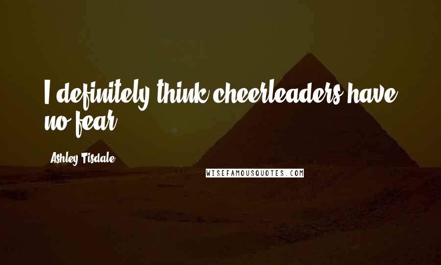 Ashley Tisdale Quotes: I definitely think cheerleaders have no fear.