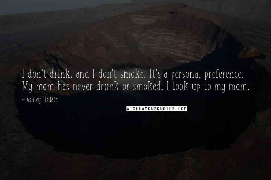 Ashley Tisdale Quotes: I don't drink, and I don't smoke. It's a personal preference. My mom has never drunk or smoked. I look up to my mom.