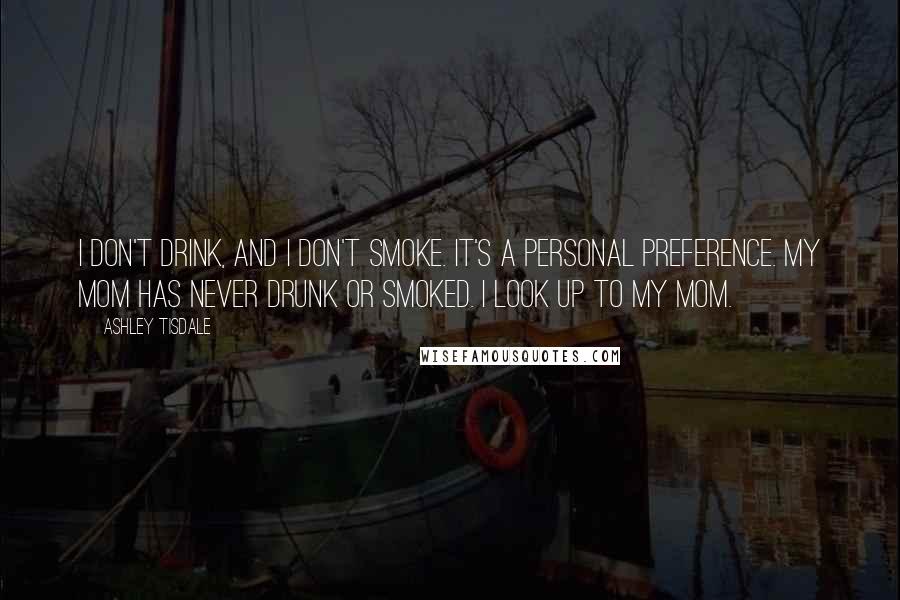 Ashley Tisdale Quotes: I don't drink, and I don't smoke. It's a personal preference. My mom has never drunk or smoked. I look up to my mom.