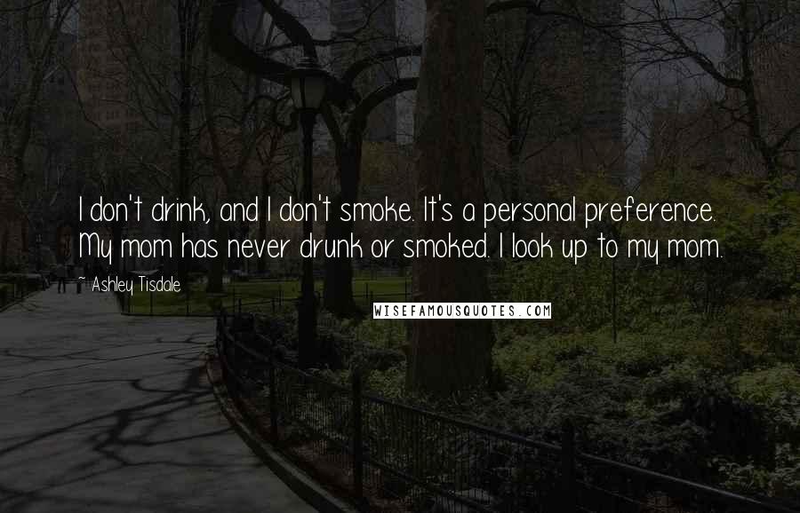 Ashley Tisdale Quotes: I don't drink, and I don't smoke. It's a personal preference. My mom has never drunk or smoked. I look up to my mom.