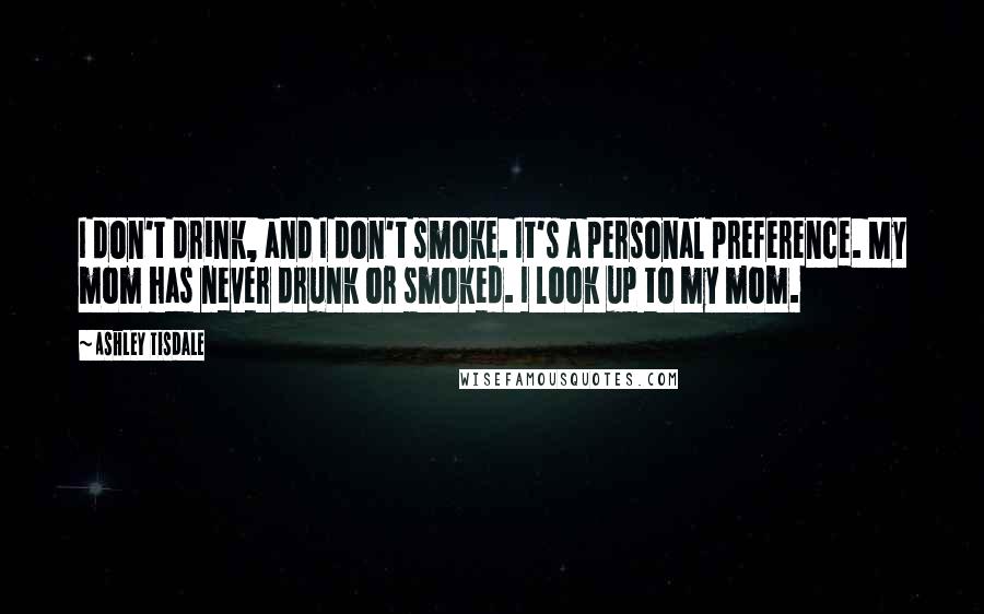 Ashley Tisdale Quotes: I don't drink, and I don't smoke. It's a personal preference. My mom has never drunk or smoked. I look up to my mom.