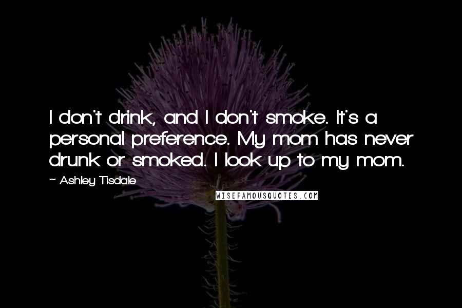 Ashley Tisdale Quotes: I don't drink, and I don't smoke. It's a personal preference. My mom has never drunk or smoked. I look up to my mom.