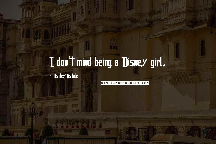 Ashley Tisdale Quotes: I don't mind being a Disney girl.